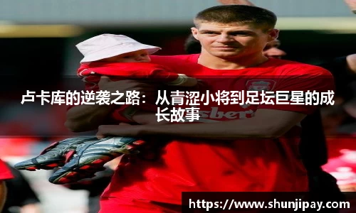 卢卡库的逆袭之路：从青涩小将到足坛巨星的成长故事