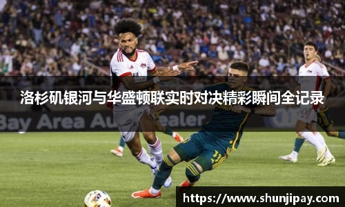 洛杉矶银河与华盛顿联实时对决精彩瞬间全记录