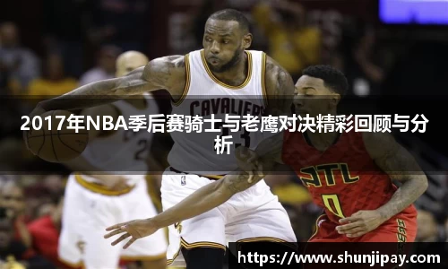 2017年NBA季后赛骑士与老鹰对决精彩回顾与分析